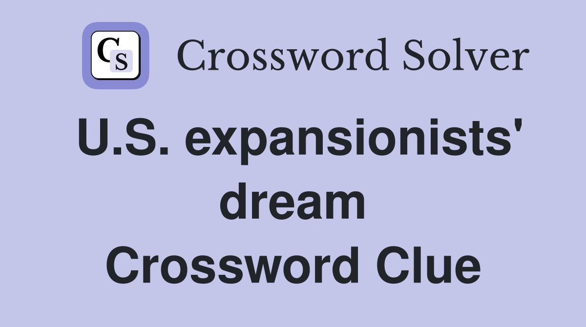 U.S. expansionists' dream Crossword Clue