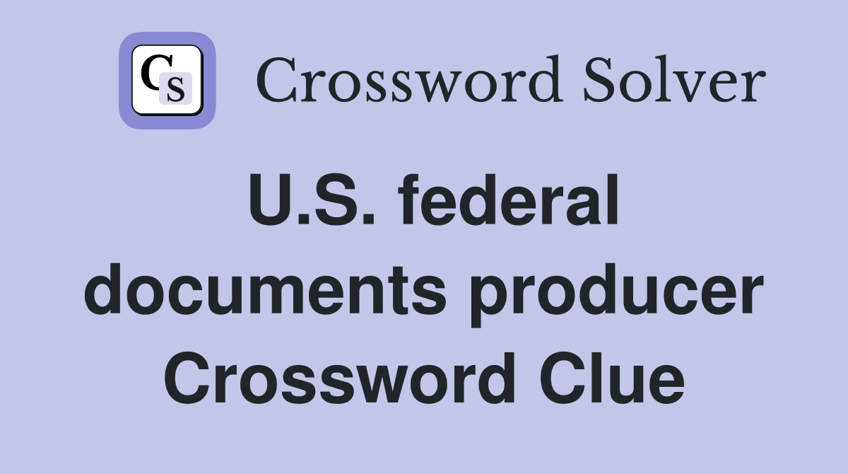 U.S. federal documents producer Crossword Clue