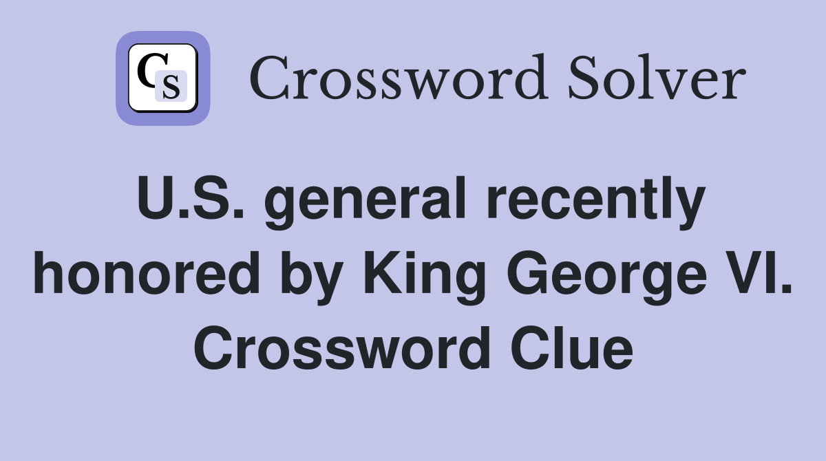 U.S. general recently honored by King George VI. Crossword Clue