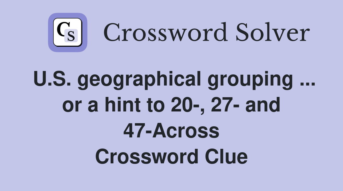 U.S. geographical grouping ... or a hint to 20-, 27- and 47-Across Crossword Clue