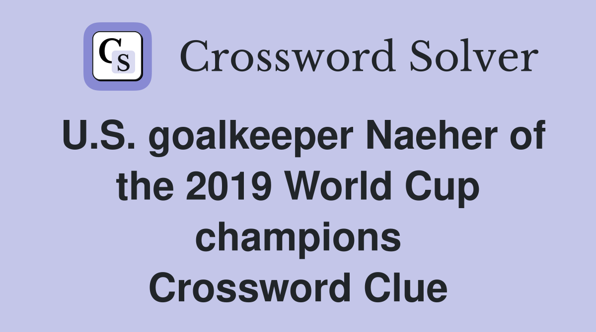 U.S. goalkeeper Naeher of the 2019 World Cup champions Crossword Clue