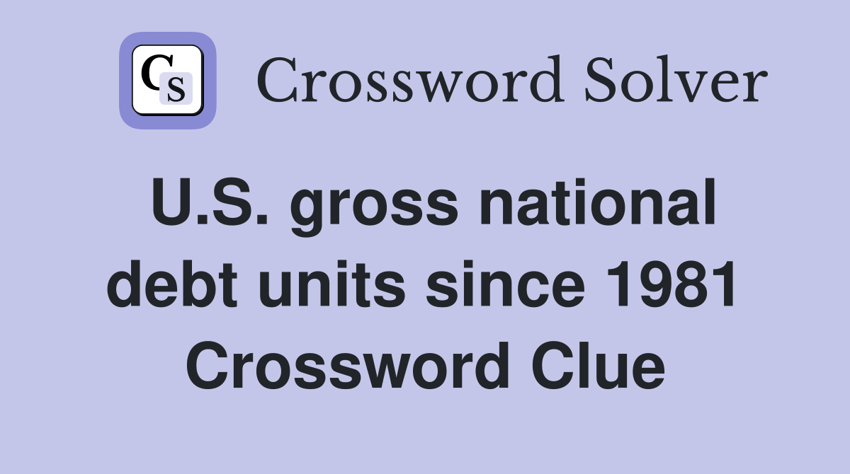 U.S. gross national debt units since 1981 Crossword Clue
