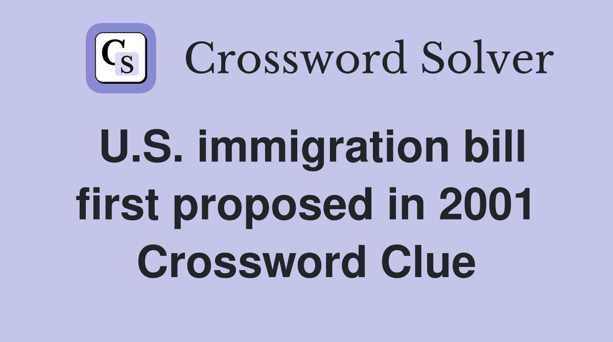 U.S. immigration bill first proposed in 2001 Crossword Clue