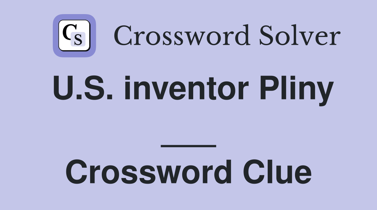 U.S. inventor Pliny ___ Crossword Clue