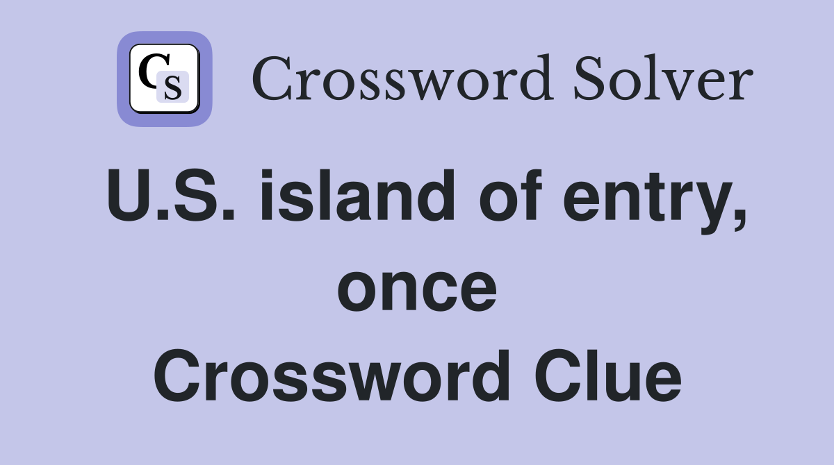 U.S. island of entry, once Crossword Clue