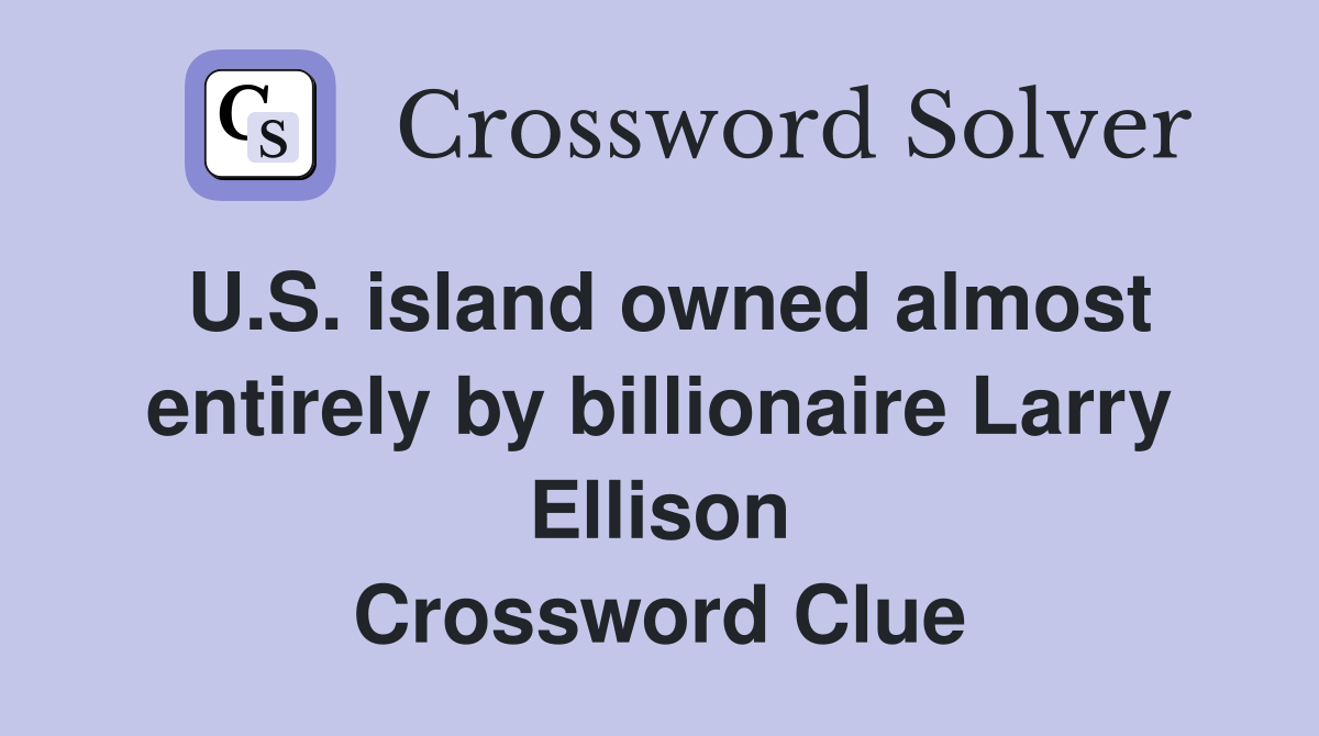 U.S. island owned almost entirely by billionaire Larry Ellison Crossword Clue