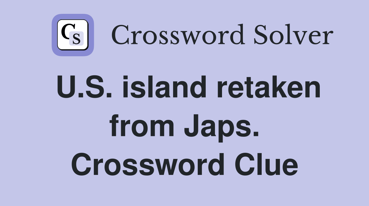 U.S. island retaken from Japs. Crossword Clue