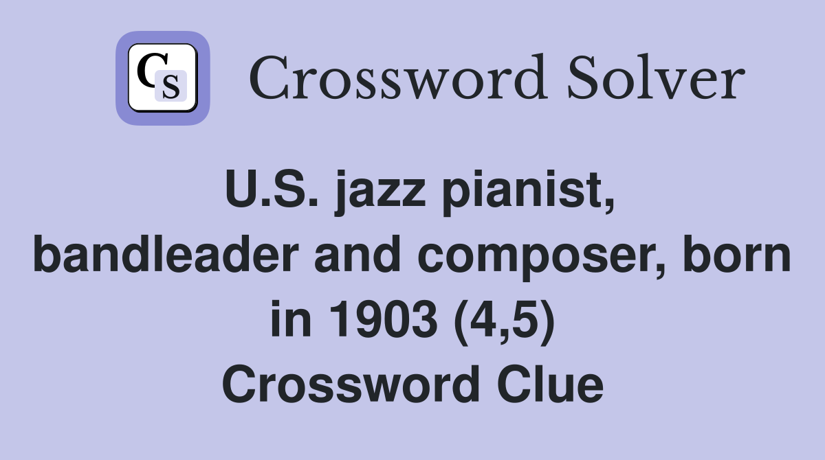 U.S. jazz pianist, bandleader and composer, born in 1903 (4,5) Crossword Clue