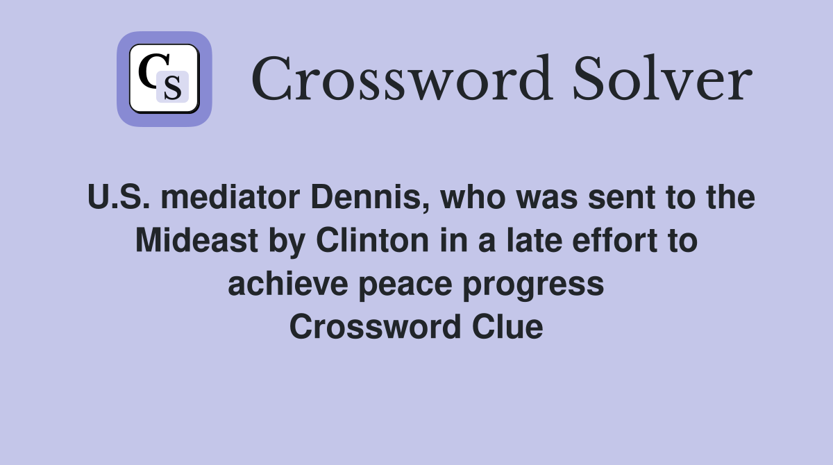 U.S. mediator Dennis, who was sent to the Mideast by Clinton in a late effort to achieve peace progress Crossword Clue