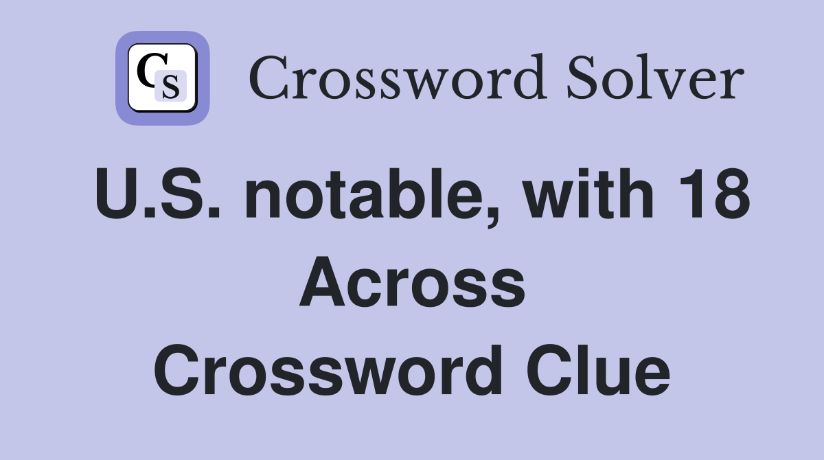 U.S. notable, with 18 Across Crossword Clue