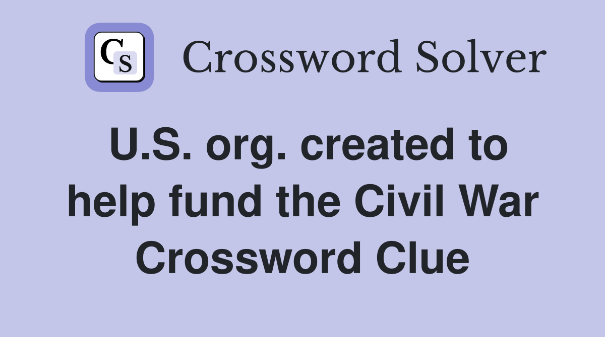 U.S. org. created to help fund the Civil War Crossword Clue