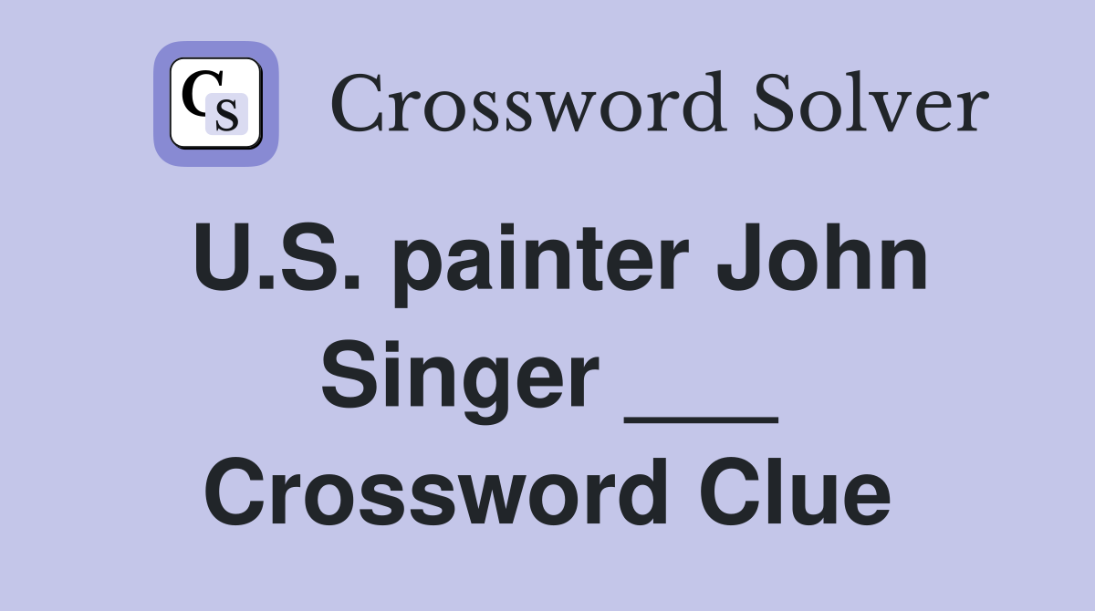 U.S. painter John Singer ___ Crossword Clue