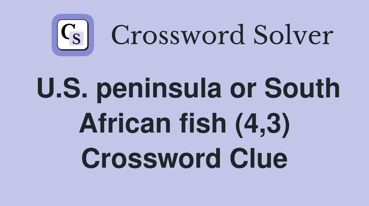 U.S. peninsula or South African fish (4,3) Crossword Clue
