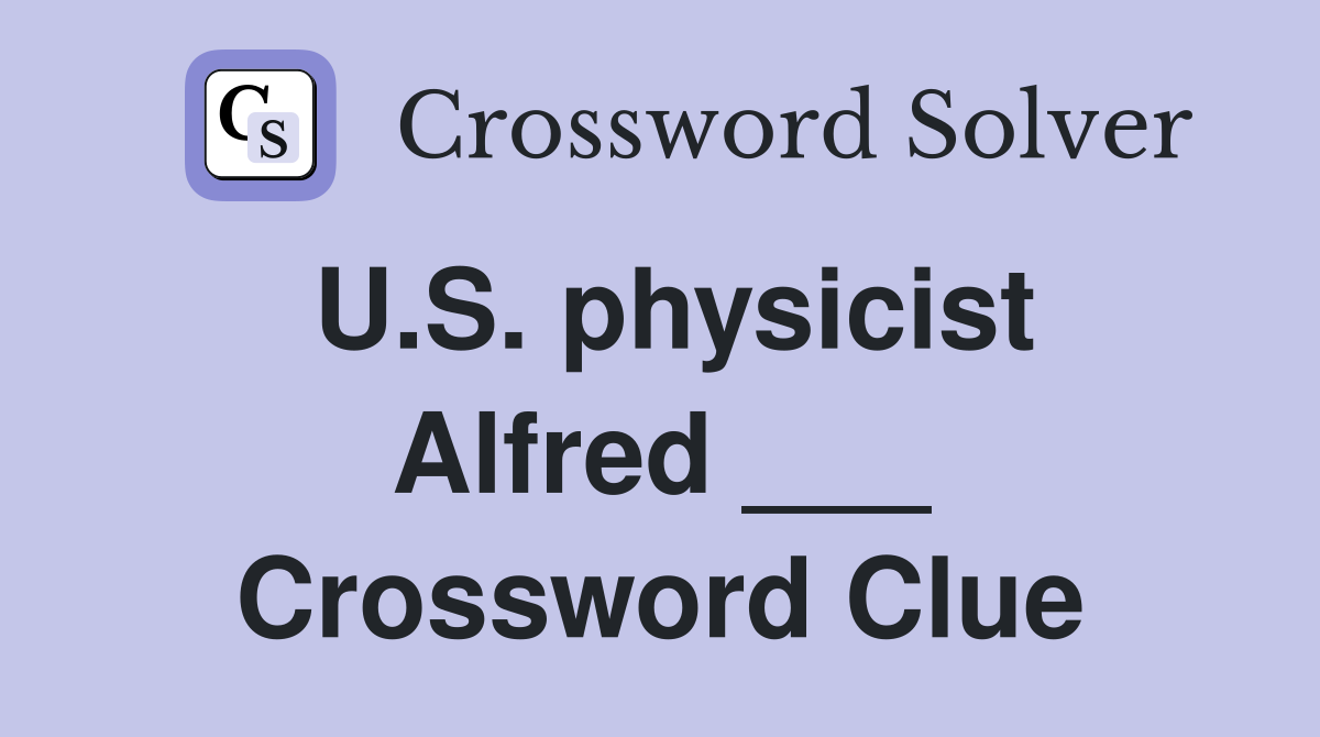 U.S. physicist Alfred ___ Crossword Clue