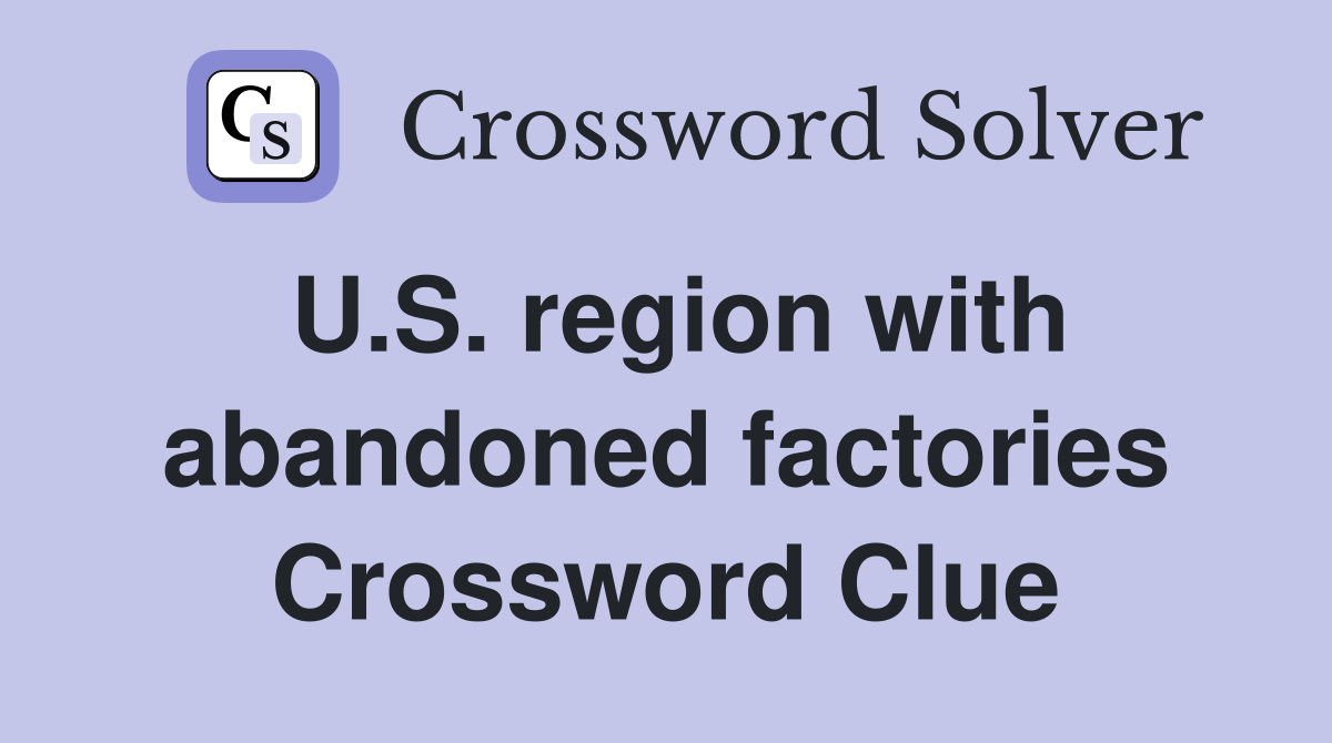 U.S. region with abandoned factories Crossword Clue