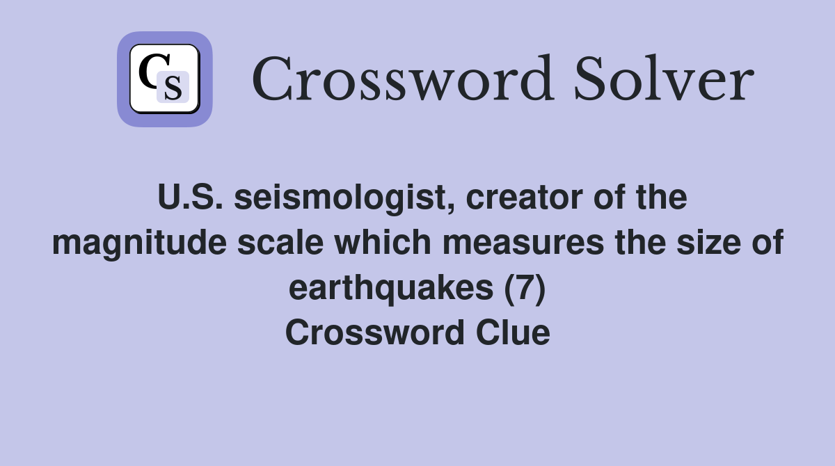 U.S. seismologist, creator of the magnitude scale which measures the size of earthquakes (7) Crossword Clue