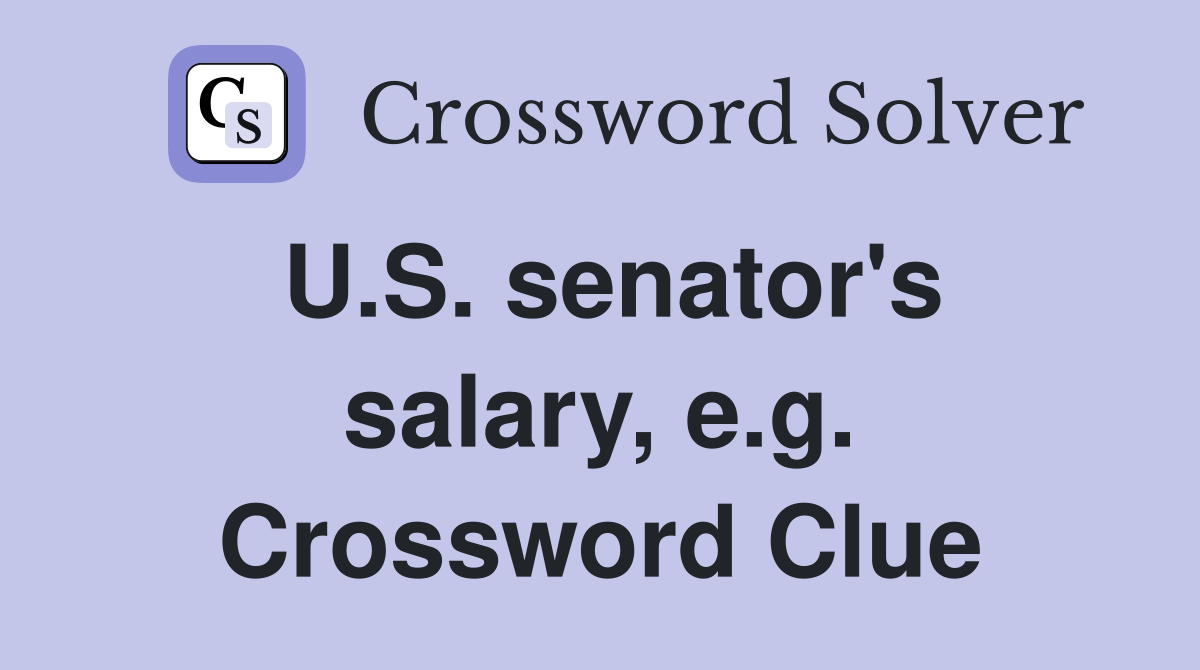 U.S. senator's salary, e.g. Crossword Clue