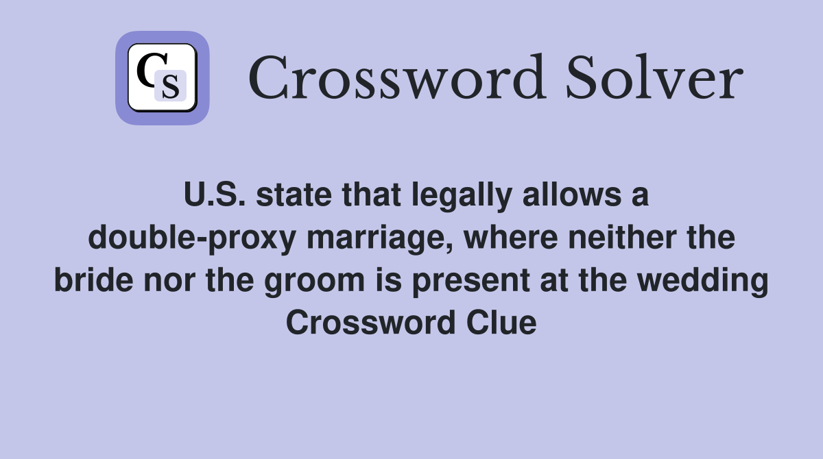 U.S. state that legally allows a double-proxy marriage, where neither the bride nor the groom is present at the wedding Crossword Clue
