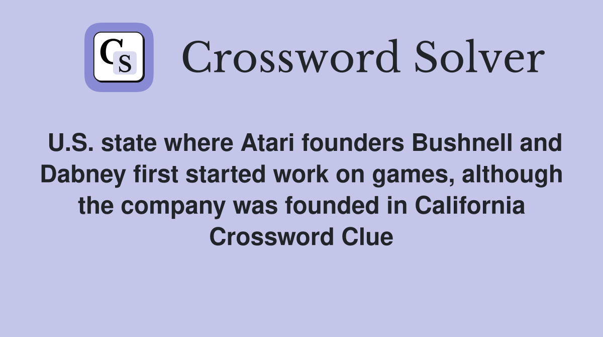 U.S. state where Atari founders Bushnell and Dabney first started work on games, although the company was founded in California Crossword Clue