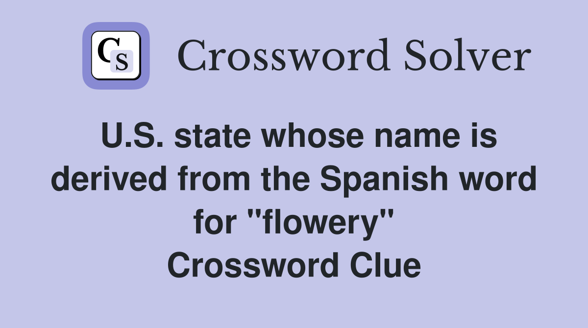 U.S. state whose name is derived from the Spanish word for "flowery" Crossword Clue
