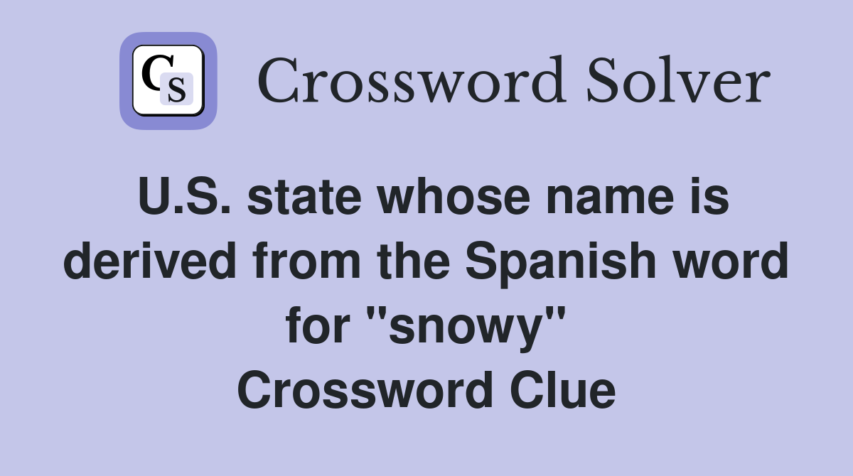 U.S. state whose name is derived from the Spanish word for "snowy" Crossword Clue