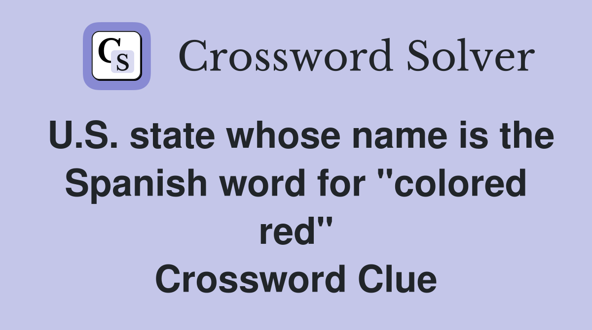 U.S. state whose name is the Spanish word for "colored red" Crossword Clue