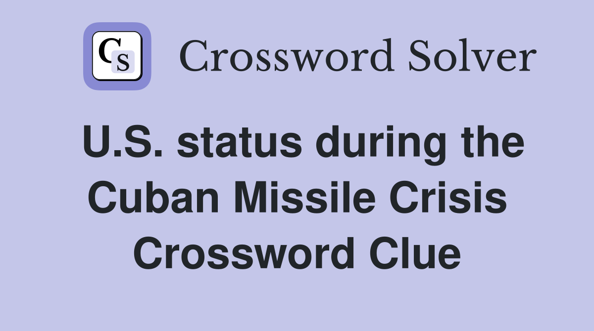 U.S. status during the Cuban Missile Crisis Crossword Clue