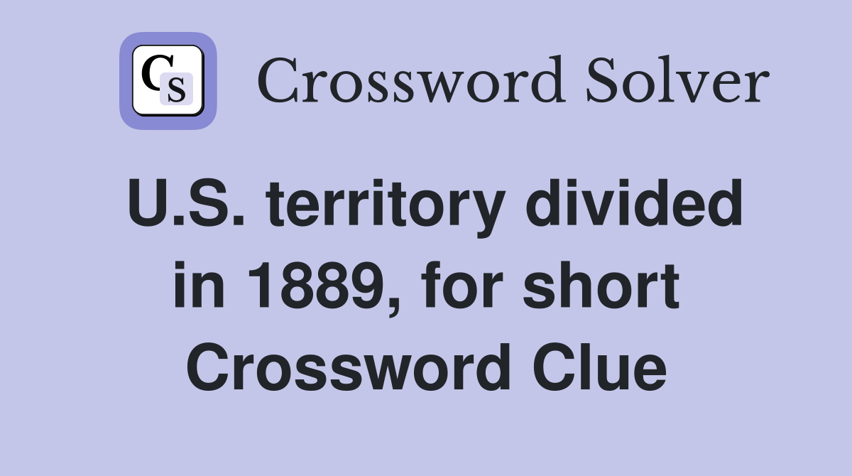 U.S. territory divided in 1889, for short Crossword Clue
