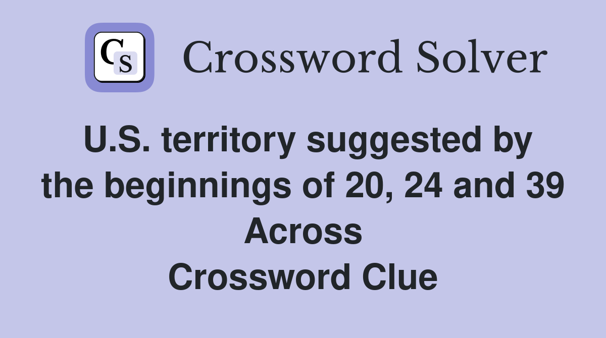 U.S. territory suggested by the beginnings of 20, 24 and 39 Across Crossword Clue