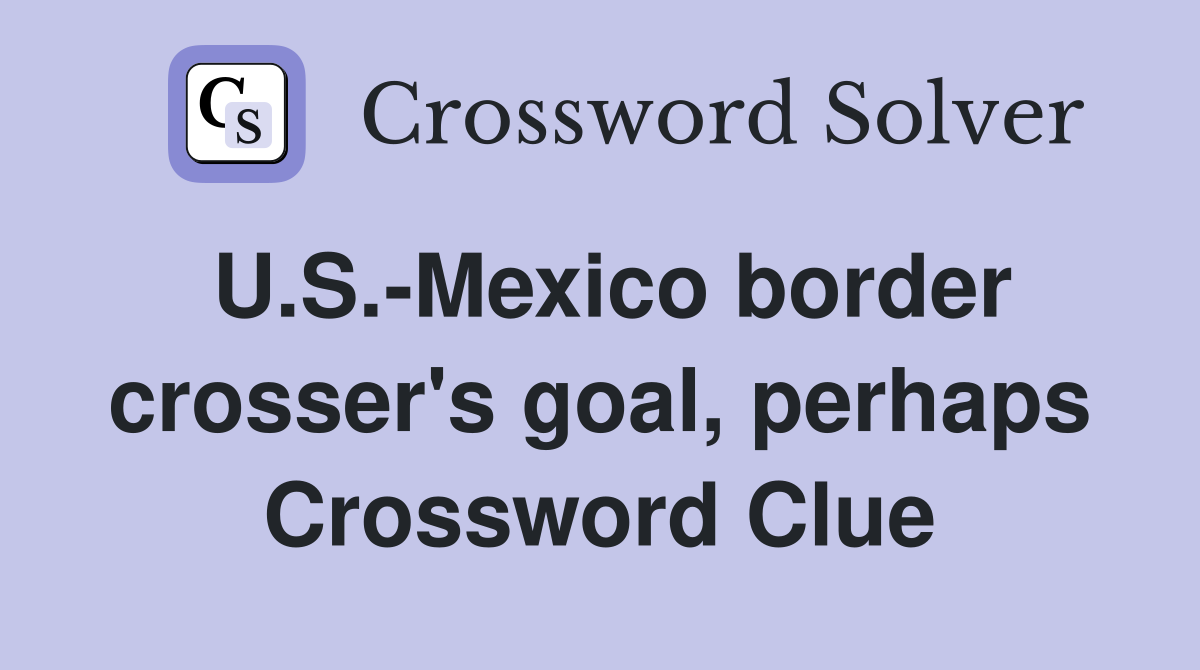 U.S.-Mexico border crosser's goal, perhaps Crossword Clue