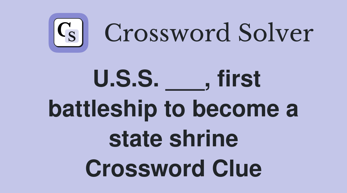 U.S.S. ___, first battleship to become a state shrine Crossword Clue