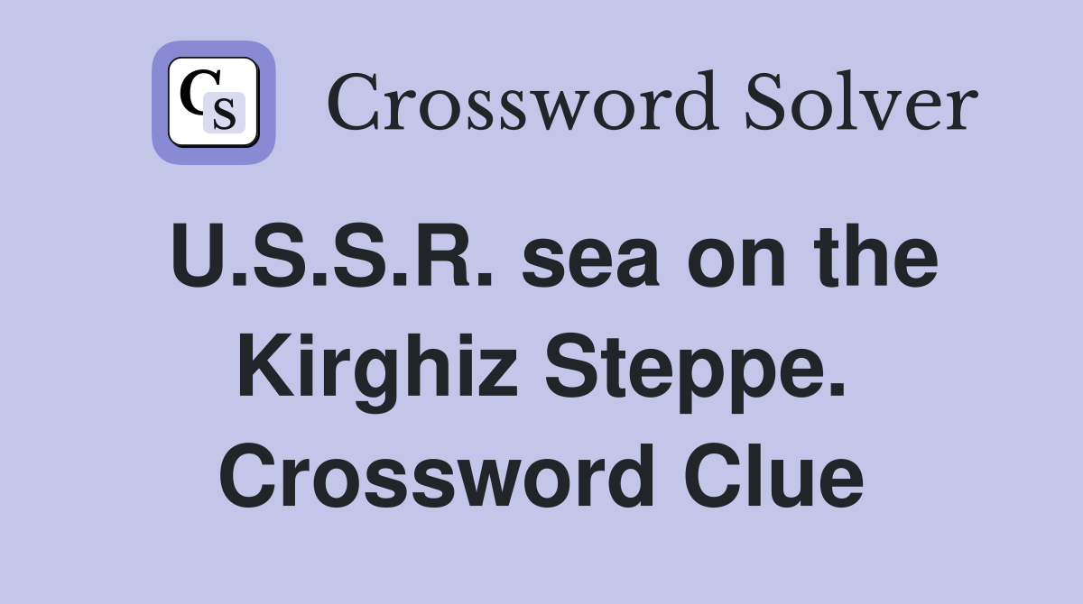 U.S.S.R. sea on the Kirghiz Steppe. Crossword Clue