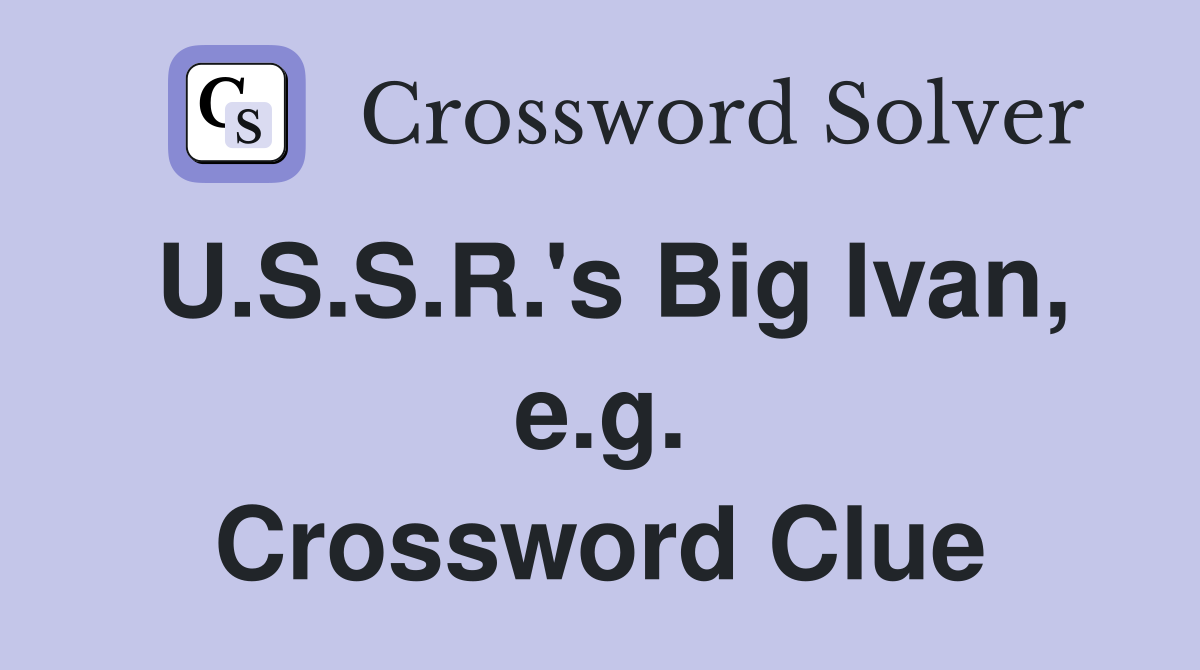 U.S.S.R.'s Big Ivan, e.g. Crossword Clue