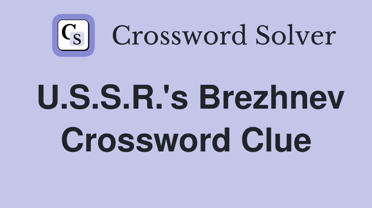 U.S.S.R.'s Brezhnev Crossword Clue
