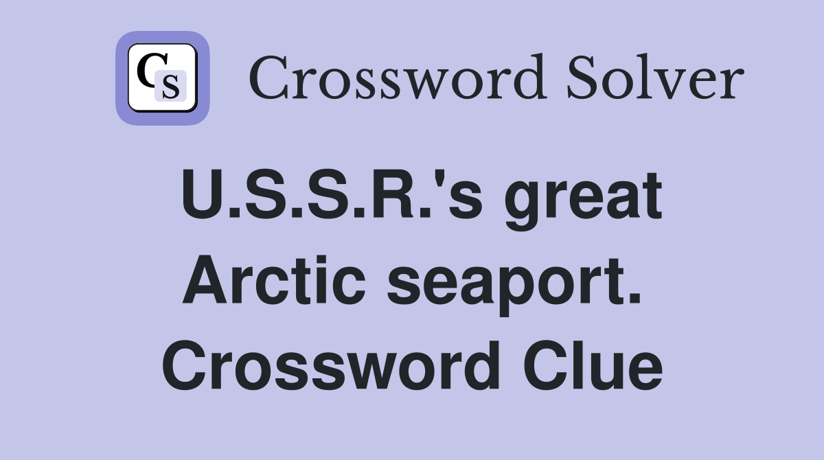 U.S.S.R.'s great Arctic seaport. Crossword Clue