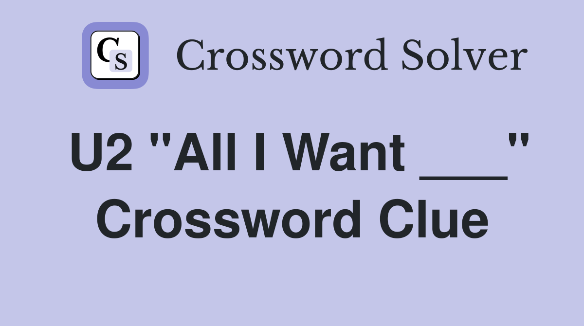 U2 "All I Want ___" Crossword Clue