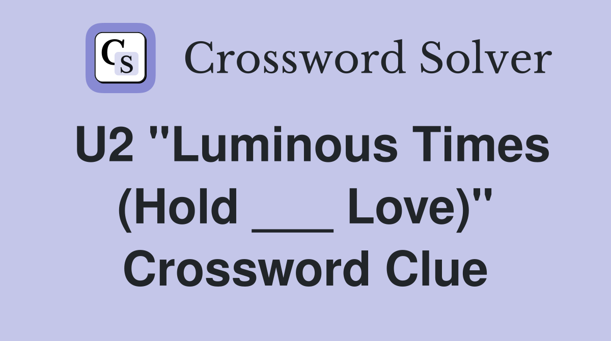 U2 "Luminous Times (Hold ___ Love)" Crossword Clue
