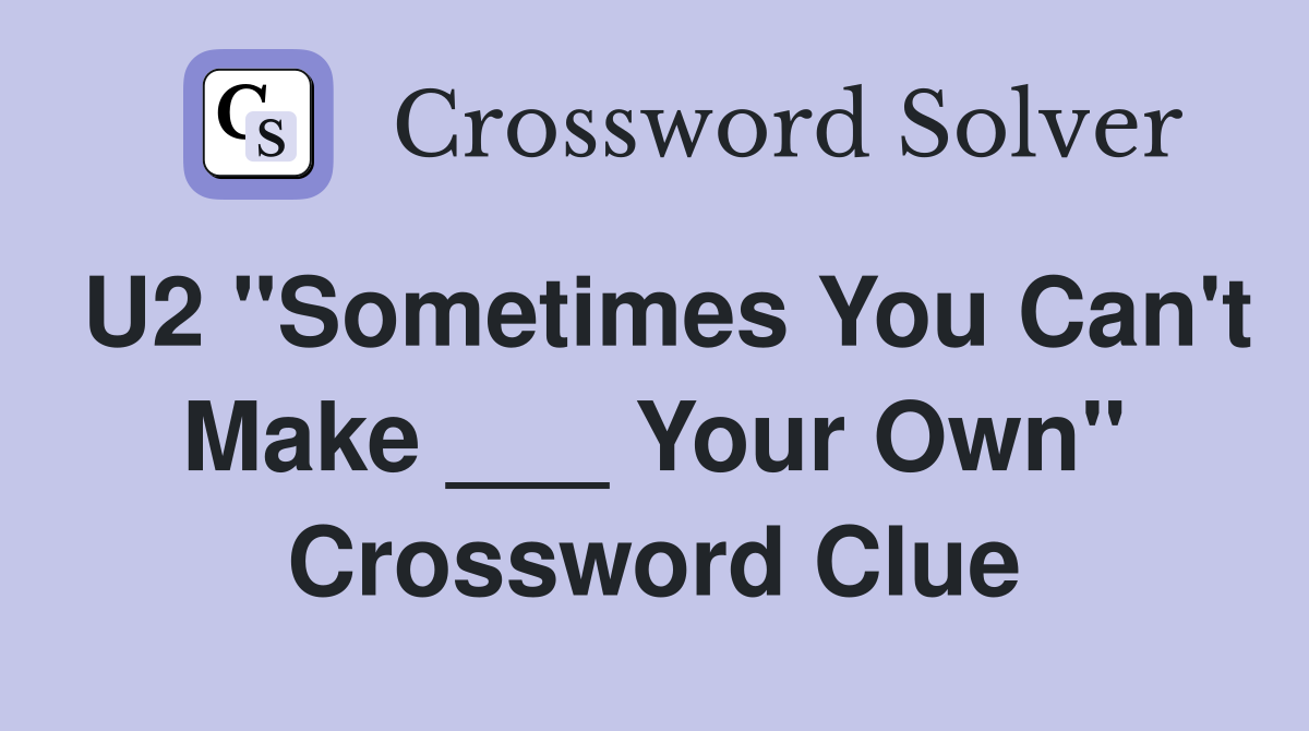 U2 "Sometimes You Can't Make ___ Your Own" Crossword Clue