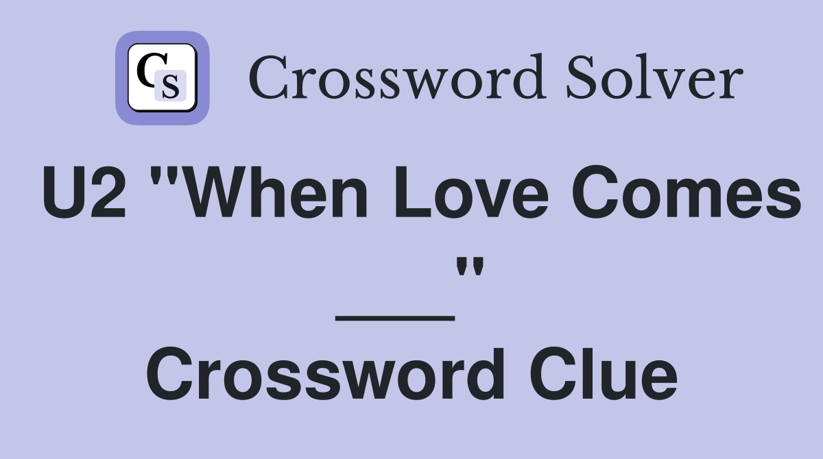 U2 "When Love Comes ___" Crossword Clue