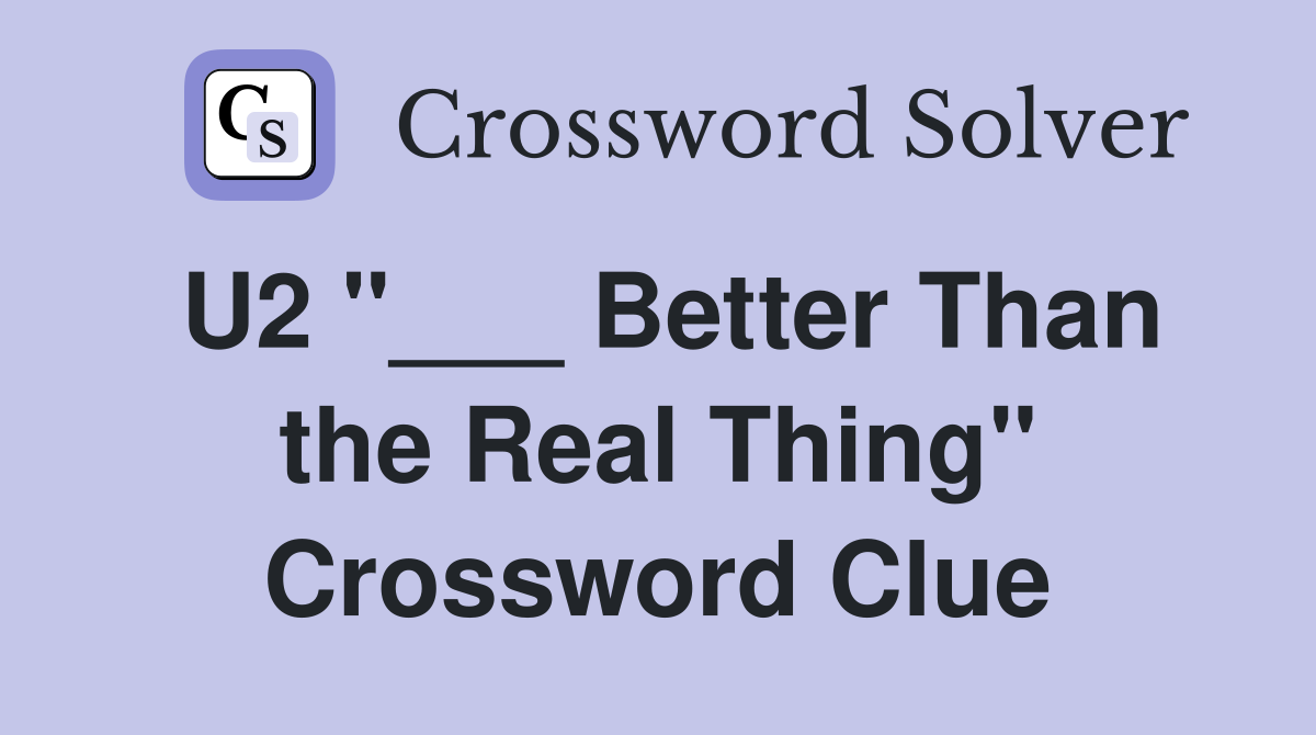 U2 "___ Better Than the Real Thing" Crossword Clue