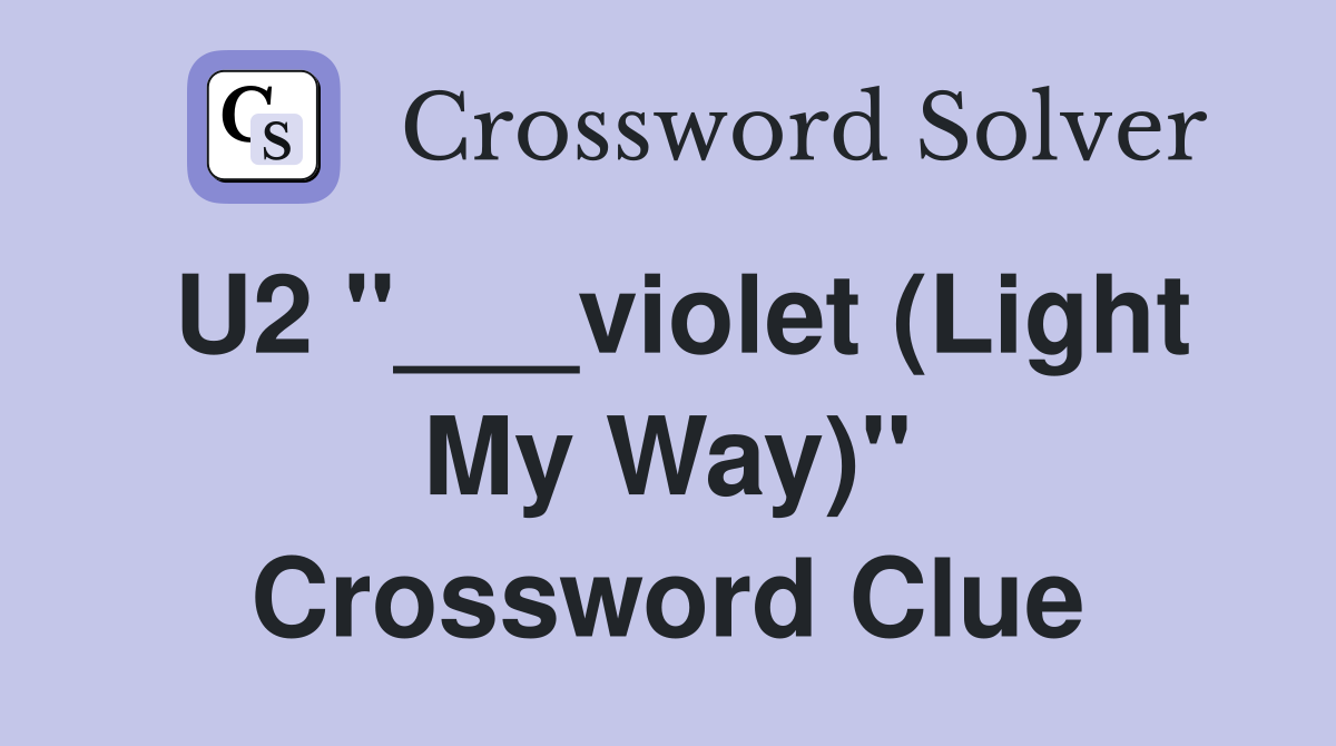 U2 "___violet (Light My Way)" Crossword Clue