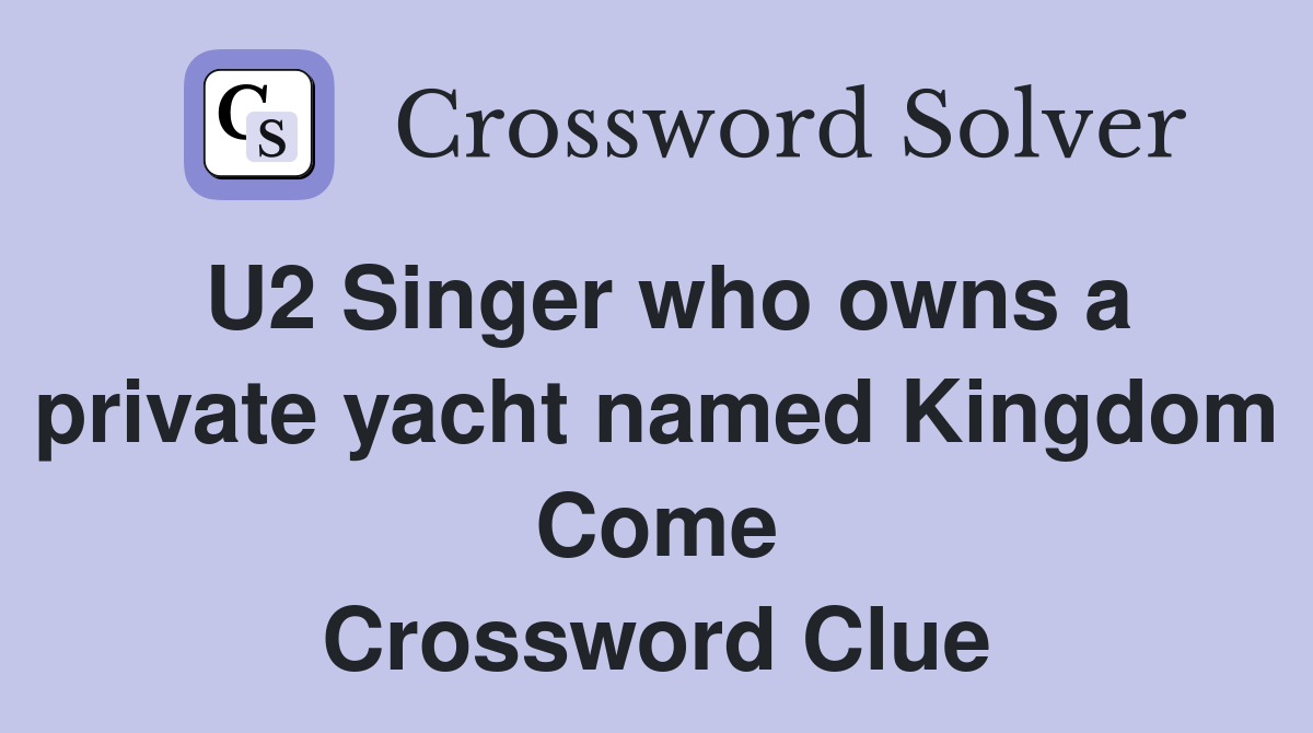 U2 Singer who owns a private yacht named Kingdom Come Crossword Clue