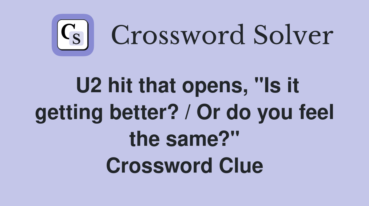 U2 hit that opens, "Is it getting better? / Or do you feel the same?" Crossword Clue