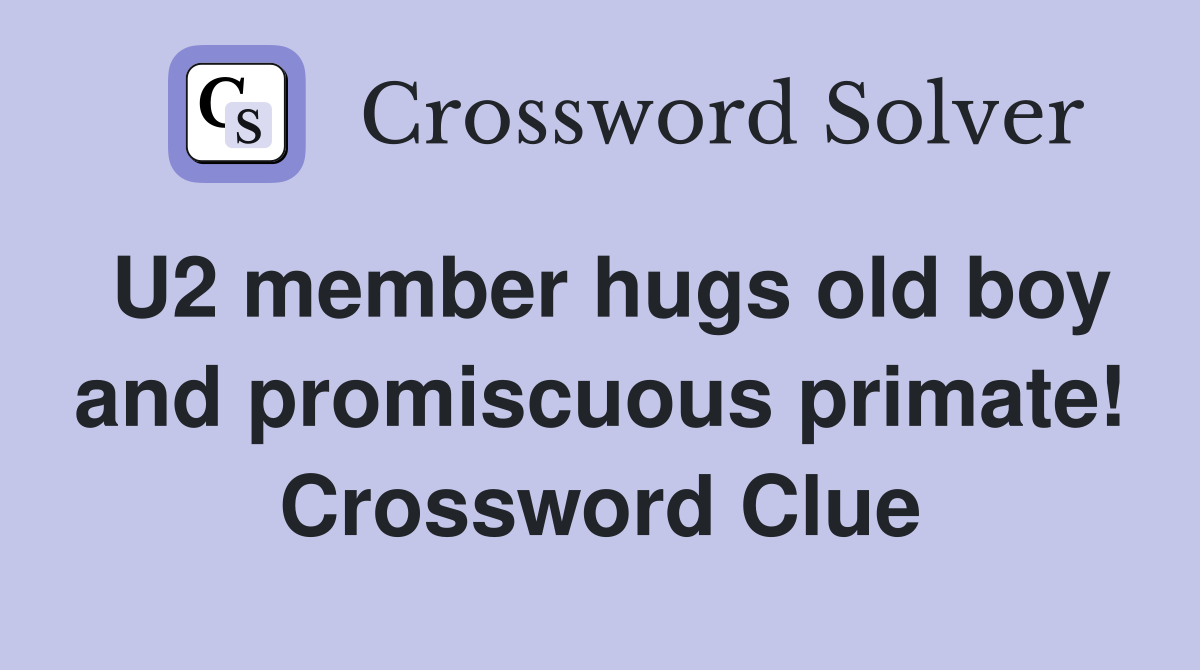 U2 member hugs old boy and promiscuous primate! Crossword Clue