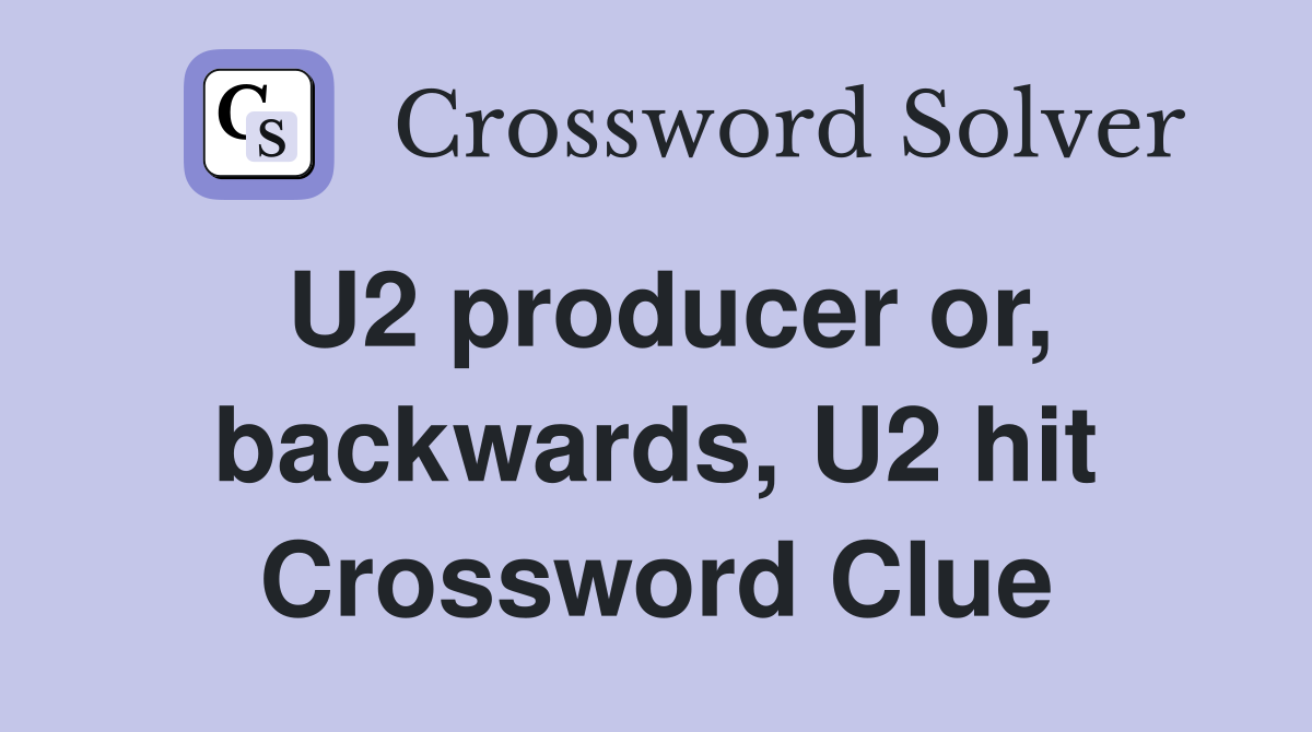 U2 producer or, backwards, U2 hit Crossword Clue