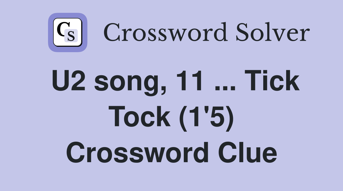 U2 song, 11 ... Tick Tock (1'5) Crossword Clue