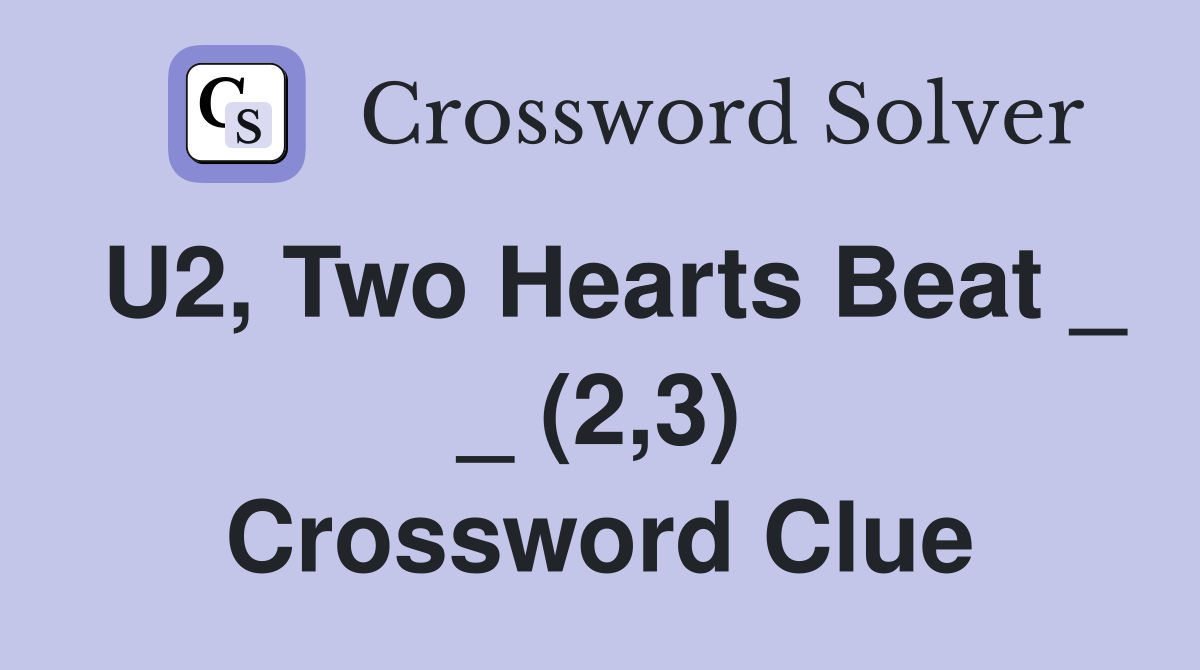 U2, Two Hearts Beat _ _ (2,3) Crossword Clue