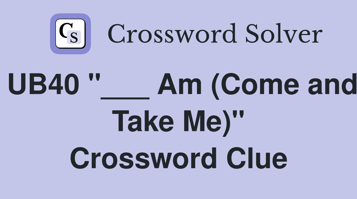 UB40 "___ Am (Come and Take Me)" Crossword Clue