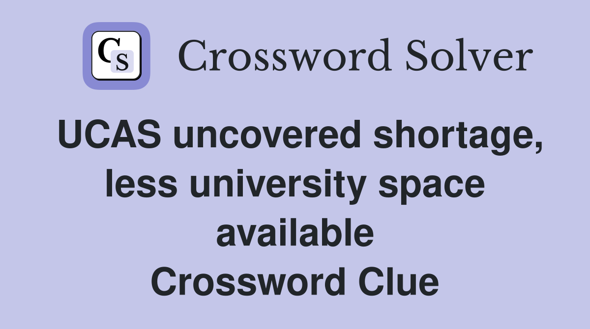 UCAS uncovered shortage, less university space available Crossword Clue