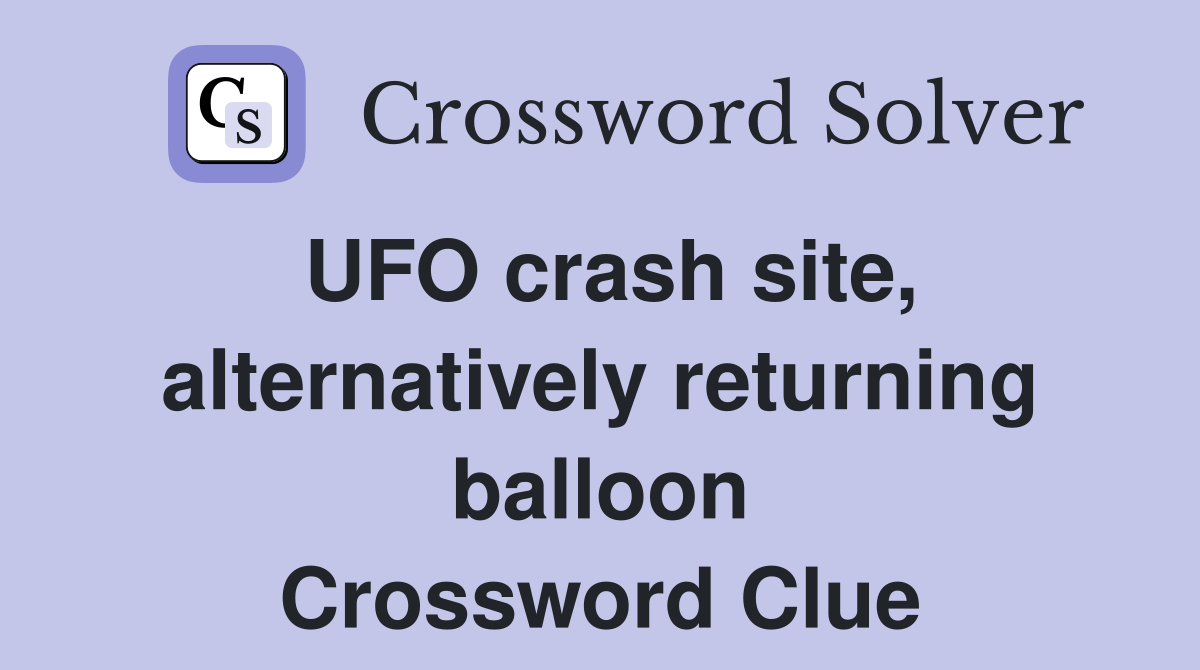 UFO crash site, alternatively returning balloon Crossword Clue